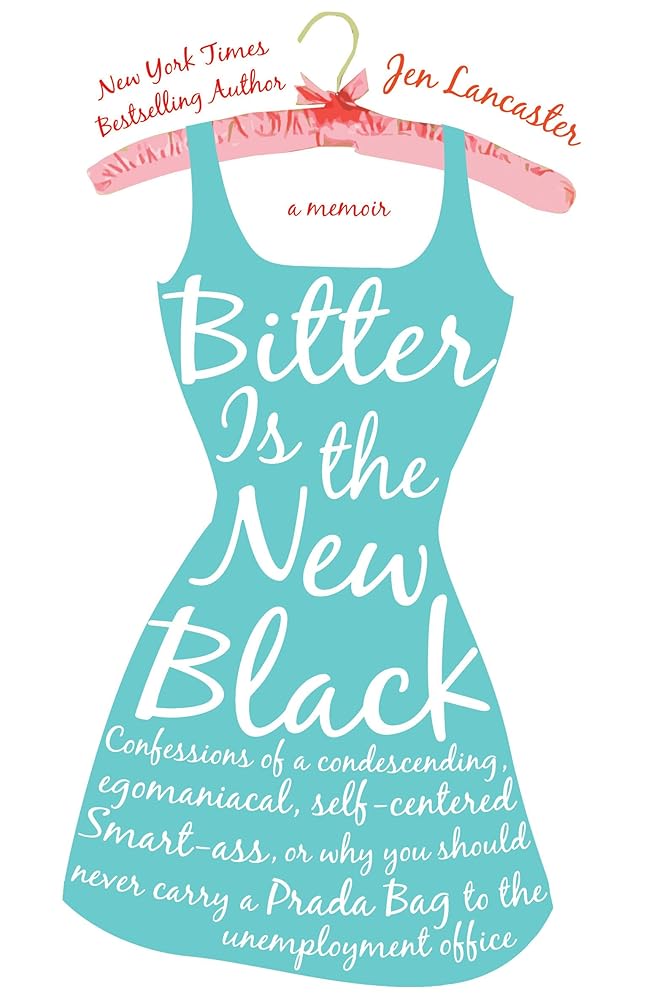 Bitter is the New Black: Confessions of a Condescending, Egomaniacal, Self-Centered Smartass, Or, Why YouShould Never Carry A Prada Bag to the Unemployment Office cover image