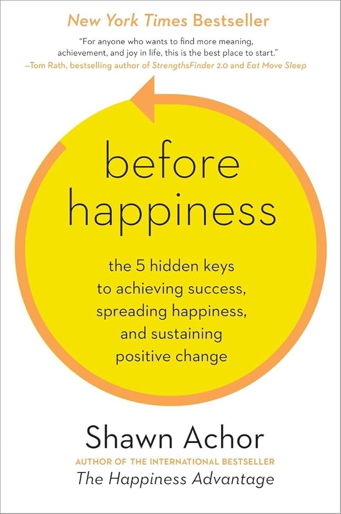 Before Happiness: The 5 Hidden Keys to Achieving Success, Spreading Happiness, and Sustaining Positive Change cover image