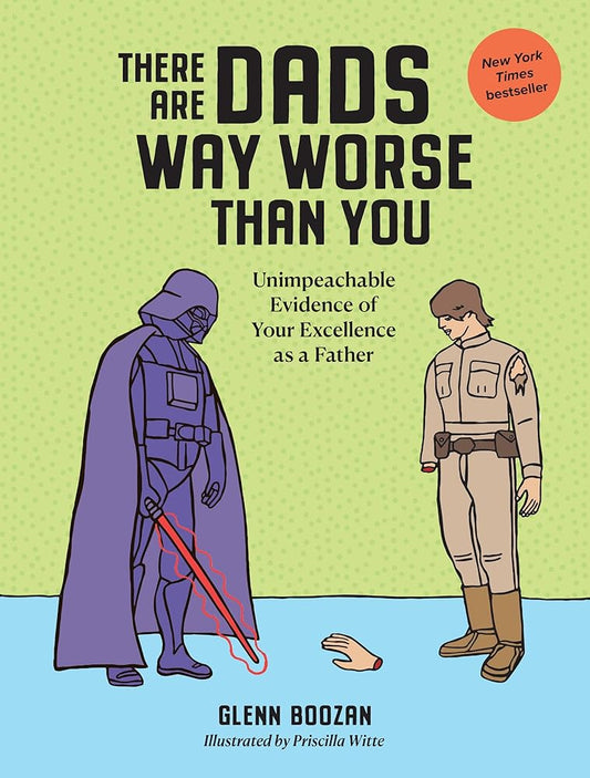 There Are Dads Way Worse Than You: Unimpeachable Evidence of Your Excellence as a Father cover image