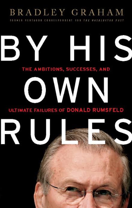 By His Own Rules : The Ambitions, Successes, and Ultimate Failures of Donald Rumsfeld
